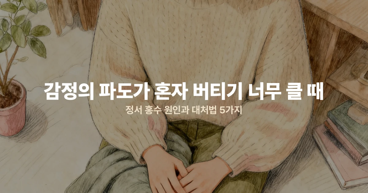 감정의 파도가 혼자 버티기 너무 클 때 — 정서 홍수 원인과 대처법 5가지