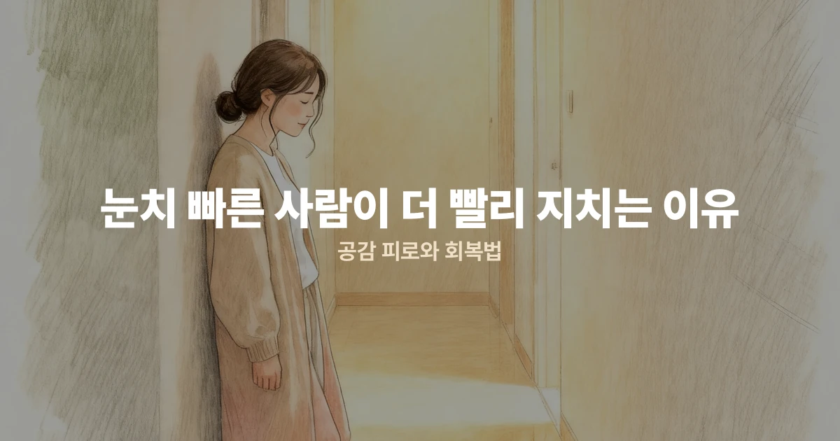 눈치 빠른 사람이 더 빨리 지치는 이유 — 공감 피로와 회복법