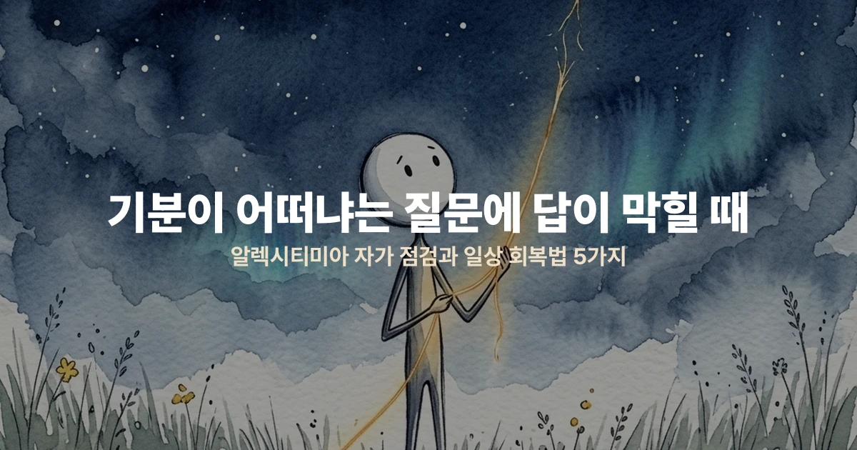 기분이 어떠냐는 질문에 답이 막힐 때 — 알렉시티미아 자가 점검과 일상 회복법 5가지