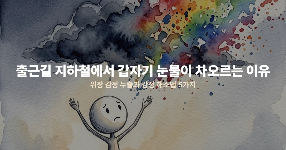 출근길 지하철에서 갑자기 눈물이 차오르는 이유 — 위장 감정 누출과 감정 해소법 5가지