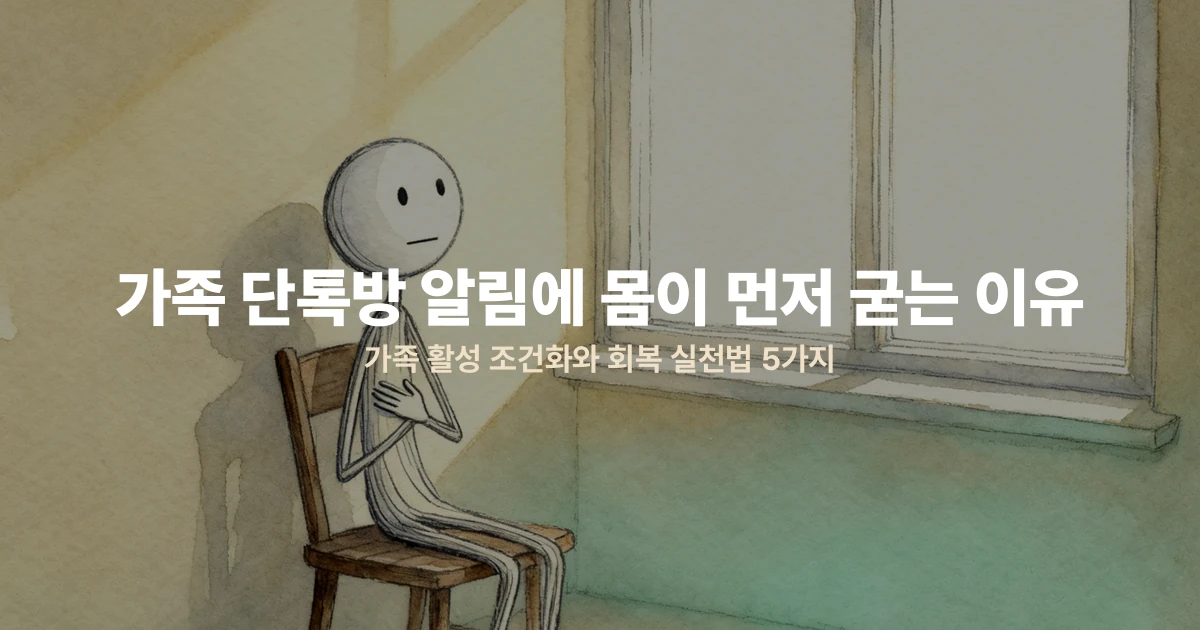 가족 단톡방 알림에 몸이 먼저 굳는 이유 — 가족 활성 조건화와 회복 실천법 5가지